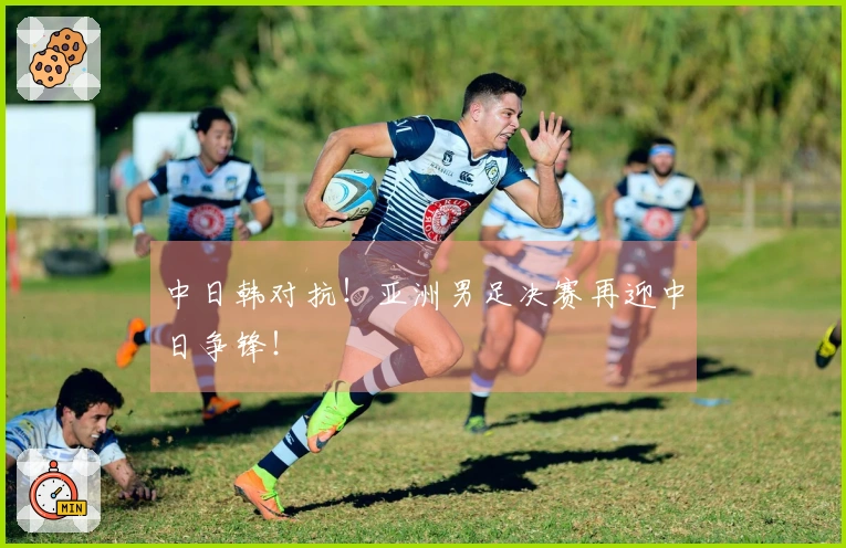 中日韩对抗！亚洲男足决赛再迎中日争锋！